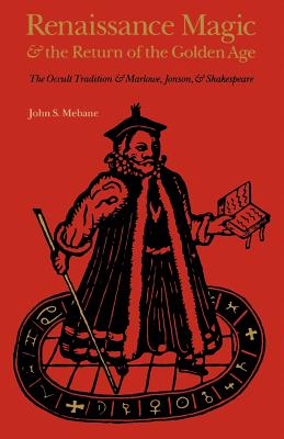 Renaissance Magic and the Return of the Golden Age: The Occult Tradition and Marlowe, Jonson, and Shakespeare - Mebane, John S
