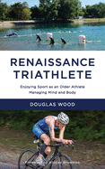 Renaissance Triathlete: Enjoying Sport as an Older Athlete, Managing Mind and Body
