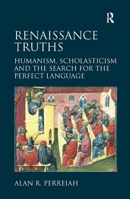 Renaissance Truths: Humanism, Scholasticism and the Search for the Perfect Language - Perreiah, Alan R.