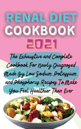 Renal Diet Cookbook 2021: The Exhaustive and Complete Cookbook For Newly Diagnosed Made By Low Sodium, Potassium, and Phosphorus Recipes To Make You Feel Healthier Than Ever