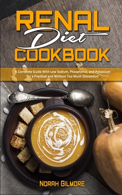 Renal Diet Cookbook: A Complete Guide With Low Sodium, Phosphorus, and Potassium for a Practical and Without Too Much Discomfort - Gilmore, Norah