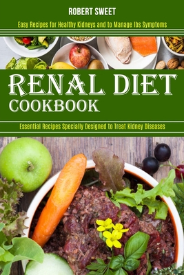 Renal Diet Cookbook: Easy Recipes for Healthy Kidneys and to Manage Ibs Symptoms (Essential Recipes Specially Designed to Treat Kidney Diseases) - Sweet, Robert