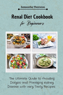 Renal Diet Cookbook for Beginners: The Ultimate Guide to Avoiding Dialysis and Managing Kidney Disease with very Tasty Recipes