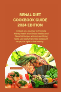 Renal Diet Cookbook Guide 2024 Edition: Embark on a Journey to Promote Kidney Health with Simple healthy and Flavorful Recipes without sacrificing taste. Low sodium and low potassium recipe.