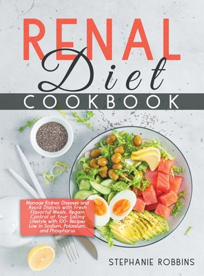 Renal Diet Cookbook: Manage Kidney Diseases and Avoid Dialysis with Fresh Flavorful Meals. Regain Control of Your Eating Lifestyle with 100+ Recipes Low in Sodium, Potassium, and Phosphorus. - Robbins, Stephanie