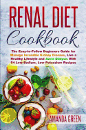 Renal Diet Cookbook: The Easy-to-Follow Beginners Guide to Avoid and Manage Incurable Kidney Disease, Avoid Dialysis and Live a Healthy Lifestyle With 54 Low-Sodium, Low-Potassium Recipes