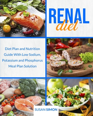 Renal Diet: Diet Plan and Nutrition Guide With Low Sodium, Potassium and Phosphorus Meal Plan Solution - Simon, Susan