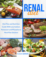 Renal Diet: Diet Plan and Nutrition Guide With Low Sodium, Potassium and Phosphorus Meal Plan Solution