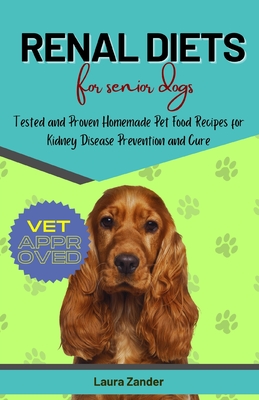 Renal Diets for Senior Dogs: Tested and Proven Homemade Pet Food Recipes for Kidney Disease Prevention and Cure - Zander, Laura