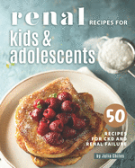 Renal Recipes for Kids & Adolescents: 50 Recipes for CKD and Renal Failure