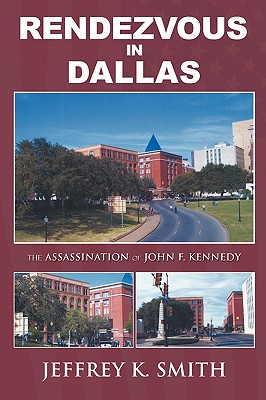 Rendezvous in Dallas: The Assassination of John F. Kennedy - Smith, Jeffrey K