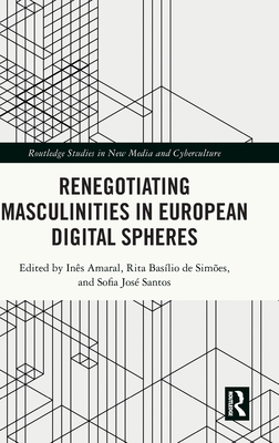 Renegotiating Masculinities in European Digital Spheres - Amaral, Ins (Editor), and Baslio de Simes, Rita (Editor), and Jos Santos, Sofia (Editor)