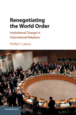 Renegotiating the World Order: Institutional Change in International Relations - Lipscy, Phillip Y