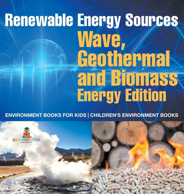 Renewable Energy Sources - Wave, Geothermal and Biomass Energy Edition: Environment Books for Kids Children's Environment Books - Baby Professor