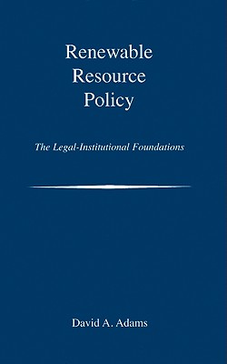 Renewable Resource Policy: The Legal-Institutional Foundations - Adams, David A