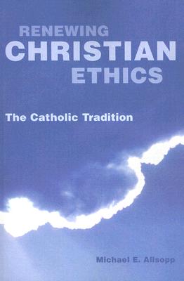 Renewing Christian Ethics: The Catholic Tradition - Allsopp, Michael E