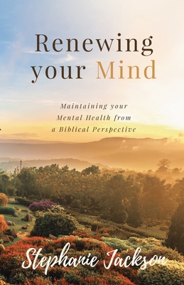 Renewing Your Mind: Maintaining your Mental Health from a Biblical Perpesctive - Jackson, Stephanie