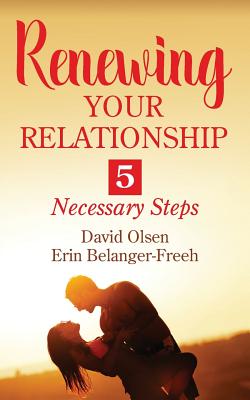 Renewing Your Relationship: 5 Necessary Steps - Olsen, David, and Belanger-Freeh, Erin