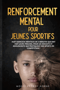 Renforcement Mental pour Jeunes Sportifs: Huit exercices mentaux de 5 minutes qui ont fait leurs preuves, pour les enfants et adolescents qui pratiquent des sports en comptition!