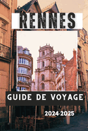 Rennes Guide de Voyage 2024-2025: Rennes, France: un guide de voyage des principales attractions, activit?s et exp?riences de la ville