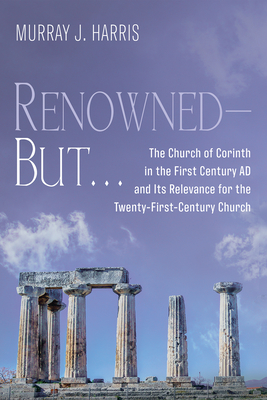 Renowned--But . . .: The Church of Corinth in the First Century AD and Its Relevance for the Twenty-First-Century Church - Harris, Murray J