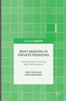 Rent-Seeking in Private Pensions: Concentration, Pricing and Performance - Hyde, Mark, and Borzutzky, Silvia