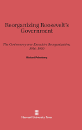 Reorganizing Roosevelt's Government: The Controversy Over Executive Reorganization, 1936-1939
