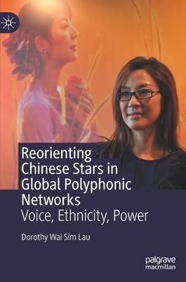 Reorienting Chinese Stars in Global Polyphonic Networks: Voice, Ethnicity, Power - Lau, Dorothy Wai Sim