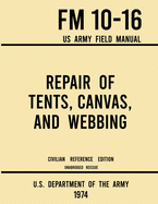 Repair of Tents, Canvas, and Webbing - FM 10-16 US Army Field Manual (1974 Civilian Reference Edition): Unabridged Handbook on Maintenance of Shelters and Tentage Fabrics