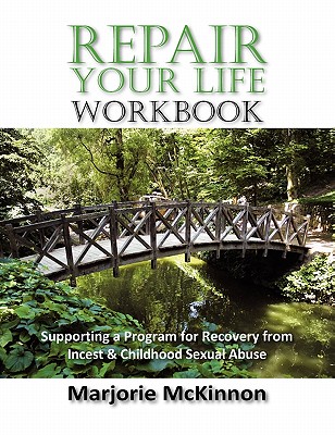REPAIR Your Life Workbook: Supporting a Program of Recovery from Incest & Childhood Sexual Abuse - McKinnon, Marjorie