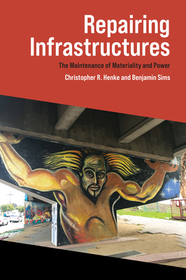 Repairing Infrastructures: The Maintenance of Materiality and Power - Henke, Christopher R, and Sims, Benjamin
