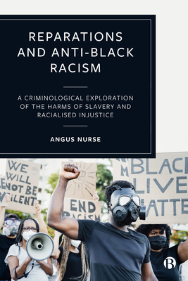 Reparations and Anti-Black Racism: A Criminological Exploration of the Harms of Slavery and Racialized Injustice - Nurse, Angus