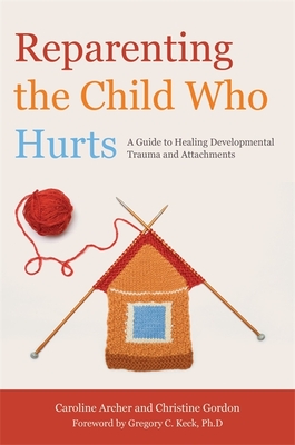 Reparenting the Child Who Hurts: A Guide to Healing Developmental Trauma and Attachments - Gordon, Christine, and Archer, Caroline