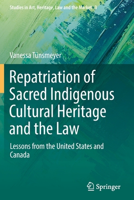 Repatriation of Sacred Indigenous Cultural Heritage and the Law: Lessons from the United States and Canada - Tnsmeyer, Vanessa