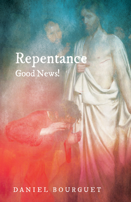 Repentance-Good News! - Bourguet, Daniel, and Wilkinson, Roger W T (Translated by), and Ekblad, Bob (Foreword by)