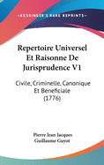 Repertoire Universel Et Raisonne de Jurisprudence V1: Civile, Criminelle, Canonique Et Beneficiale (1776)