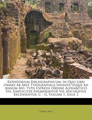 Repertorium Bibliographicum: In Quo Libri Omnes Ab Arte Typographica Inventa Usque Ad Annum Md. Typis Expressi Ordine Alphabetico Vel Simpliciter Enumerantur Vel Adcuratius Recensentur. C - G, Volume 1, Issue 2 - Hain, Ludwig