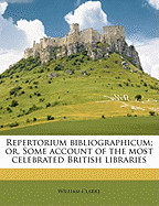 Repertorium Bibliographicum; Or, Some Account of the Most Celebrated British Libraries