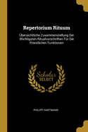 Repertorium Rituum: ?bersichtliche Zusammenstellung Der Wichtigsten Ritualvorschriften F?r Die Priestlichen Funktionen