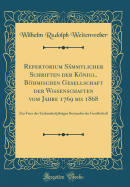 Repertorium S?mmtlicher Schriften Der Knigl. Bhmischen Gesellschaft Der Wissenschaften Vom Jahre 1769 Bis 1868: Zur Feier Des Einhundertj?hrigen Bestandes Der Gesellschaft (Classic Reprint)