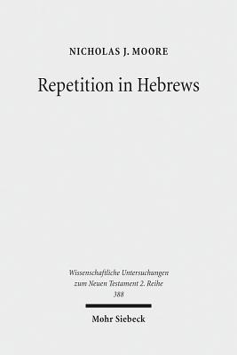 Repetition in Hebrews: Plurality and Singularity in the Letter to the Hebrews, Its Ancient Context, and the Early Church - Moore, Nicholas J