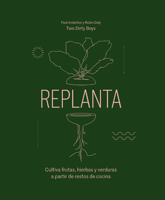 Replanta: Cultiva Frutas, Hierbas Y Verduras a Partir de Restos de Cocina - Anderton, Paul, and Daly, Robin