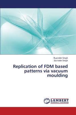 Replication of Fdm Based Patterns Via Vacuum Moulding - Singh Rupinder, and Singh Gurinder