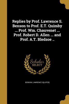 Replies by Prof. Lawrence S. Benson to Prof. E.T. Quimby ... Prof. Wm. Chauvenet ... Prof. Robert D. Allen ... and Prof. A.T. Bledsoe .. - Benson, Lawrence S[luter] (Creator)