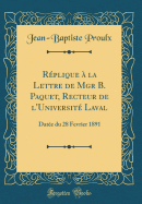 Replique a la Lettre de Mgr B. Paquet, Recteur de L'Universite Laval: Datee Du 28 Fevrier 1891 (Classic Reprint)