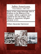 Reply of the Judge Advocate John A. Bingham to the Defence of the Accused: Before a General Court-Martial for the Trial of Brig. Gen. William A. Hammond, Surgeon General, U.S.A.