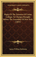 Reply Of The Trustees Of Union College, To Charges Brought Before The Assembly Of New York (1853)