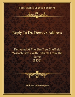 Reply to Dr. Dewey's Address: Delivered at the Elm Tree, Sheffield, Massachusetts, with Extracts from the Same (1856) - Grayson, William John