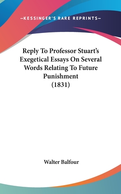 Reply To Professor Stuart's Exegetical Essays On Several Words Relating To Future Punishment (1831) - Balfour, Walter