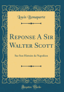 Reponse a Sir Walter Scott: Sur Son Histoire de Napoleon (Classic Reprint)